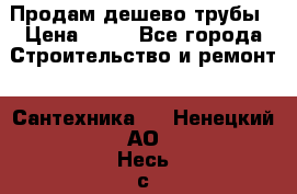 Продам дешево трубы › Цена ­ 20 - Все города Строительство и ремонт » Сантехника   . Ненецкий АО,Несь с.